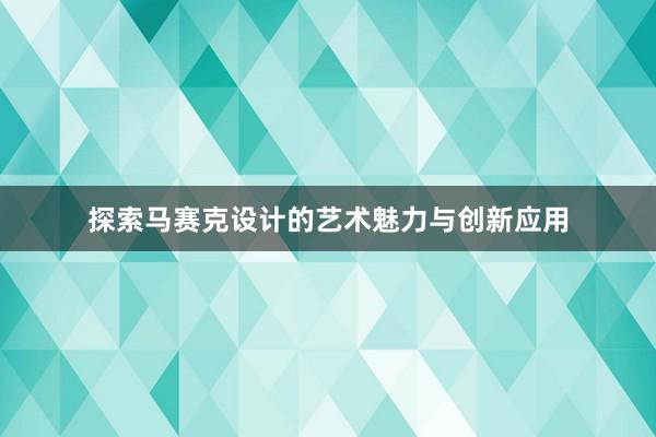 探索马赛克设计的艺术魅力与创新应用