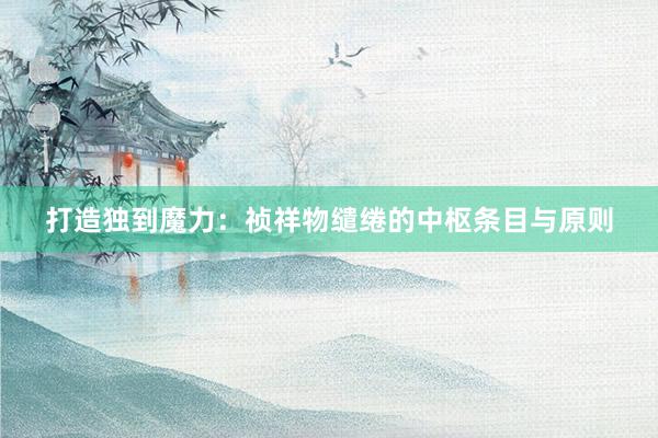 打造独到魔力：祯祥物缱绻的中枢条目与原则